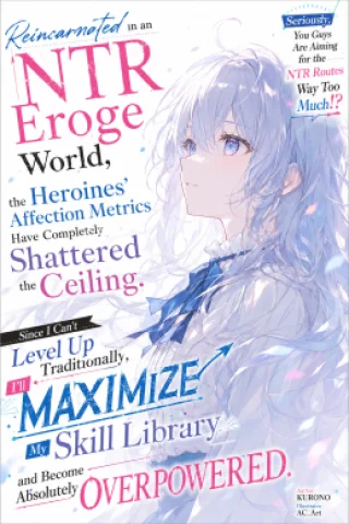 Reincarnated in an NTR Eroge World, the Heroines' Affection Metrics Have Completely Shattered the Ceiling. Since I Can’t Traditional Level Up, I’ll Maximize My Skill Library and Become Absolute Overpowered. Seriously, You Guys Are Aiming for the NTR Routes Way Too Much.
