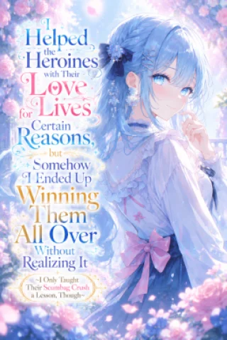 I Helped the Heroines with Their Love Lives for Certain Reasons, but Somehow I Ended Up Winning Them All Over Without Realizing It ~I Only Taught Their Scumbag Crush a Lesson, Though~