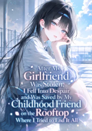 After My Girlfriend Was Stolen, I Fell Into Despair and Was Saved by My Childhood Friend on the Rooftop Where I Tried to End It All