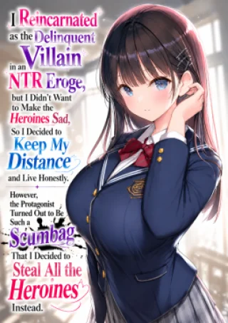 I Reincarnated as the Delinquent Villain in an NTR Eroge, but I Didn't Want to Make the Heroines Sad, So I Decided to Keep My Distance and Live Honestly. However, the Protagonist Turned Out to Be Such a Scumbag That I Decided to Steal All the Heroines Instead.