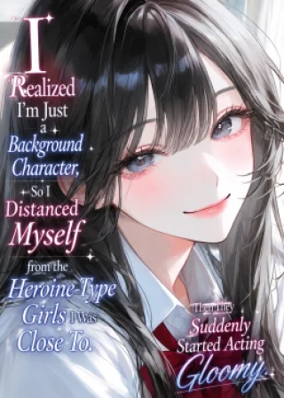 I Realized I’m Just a Background Character, So I Distanced Myself from the Heroine-Type Girls I Was Close To. Then They Suddenly Started Acting Gloomy.