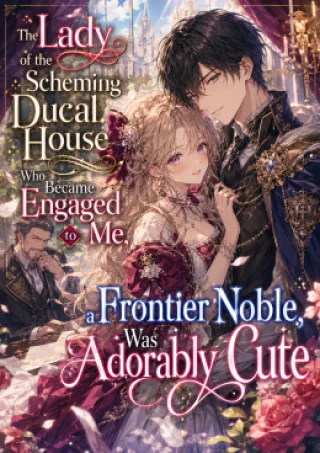 The Lady of the Scheming Ducal House Who Became Engaged to Me, a Frontier Noble, Was Adorably Cute