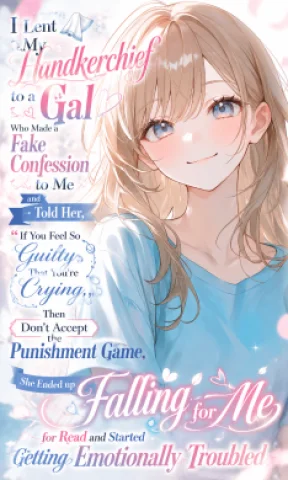 I Lent My Handkerchief to a Gal Who Made a Fake Confession to Me and Told Her, “If You Feel So Guilty That You’re Crying, Then Don’t Accept the Punishment Game,” She Ended up Falling for Me for Real and Started Getting Emotionally Troubled