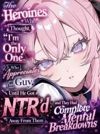 The Heroines Who Thought, “I’m the Only One Who Appreciates This Guy,” Until He Got NTR’d Away From Them and They Had Complete Mental Breakdowns