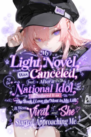 My Light Novel Was Canceled, but After a National Idol Introduced It as “The Book I Love the Most in My Life,” It Went Viral and She Started Approaching Me