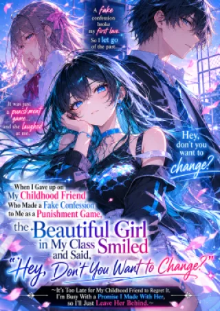 When I Gave up on My Childhood Friend Who Made a Fake Confession to Me as a Punishment Game, the Beautiful Girl in My Class Smiled and Said, “Hey, Don’t You Want to Change?”